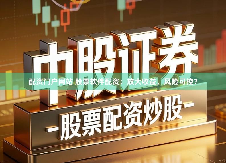 配资门户网站 股票软件配资：放大收益，风险可控？