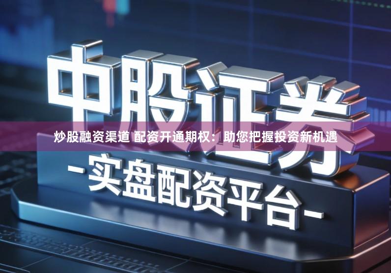 炒股融资渠道 配资开通期权：助您把握投资新机遇