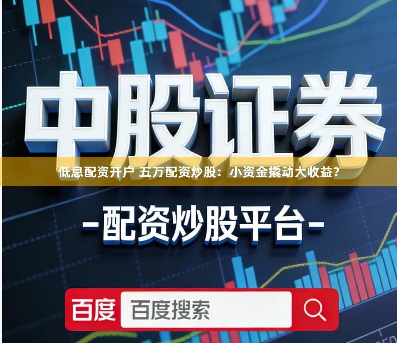 低息配资开户 五万配资炒股：小资金撬动大收益？