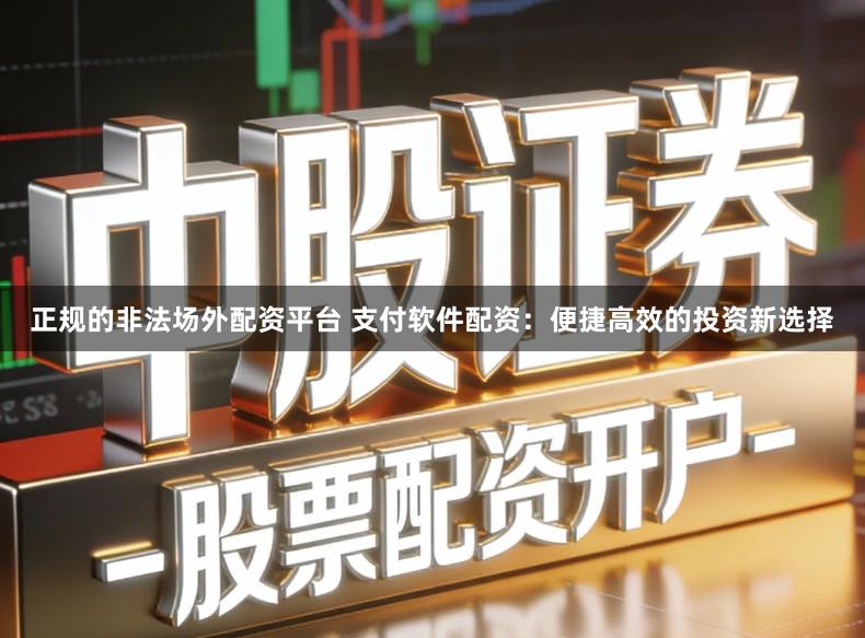 正规的非法场外配资平台 支付软件配资：便捷高效的投资新选择