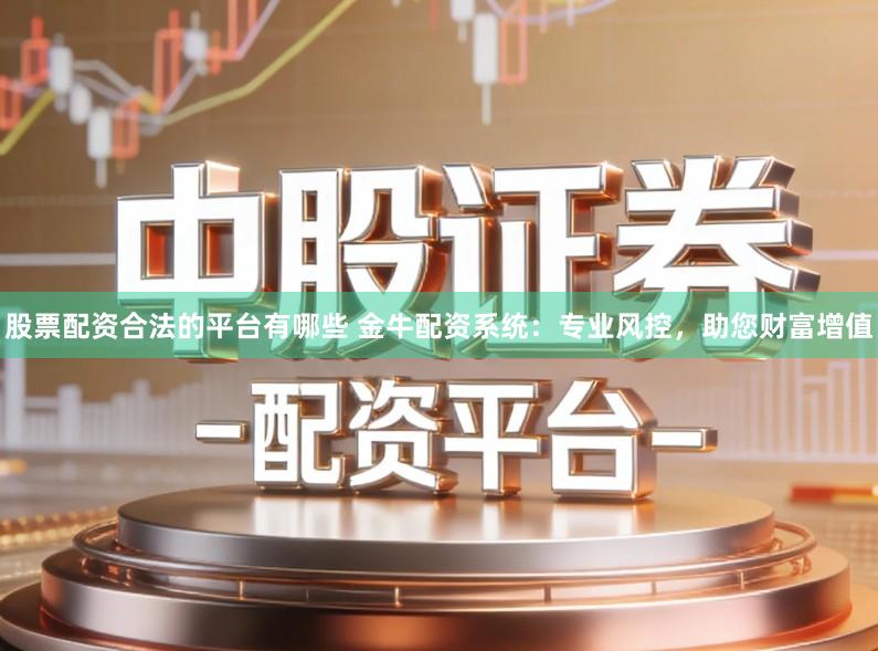 股票配资合法的平台有哪些 金牛配资系统：专业风控，助您财富增值