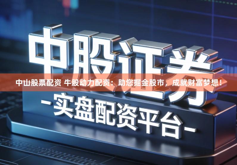中山股票配资 牛股动力配资：助您掘金股市，成就财富梦想！