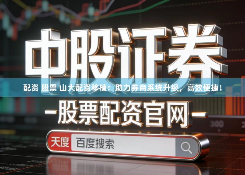 配资 股票 山大配资移植：助力券商系统升级，高效便捷！
