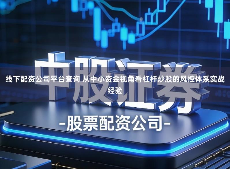 线下配资公司平台查询 从中小资金视角看杠杆炒股的风控体系实战经验