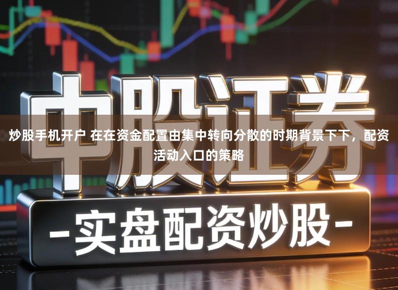 炒股手机开户 在在资金配置由集中转向分散的时期背景下下，配资活动入口的策略