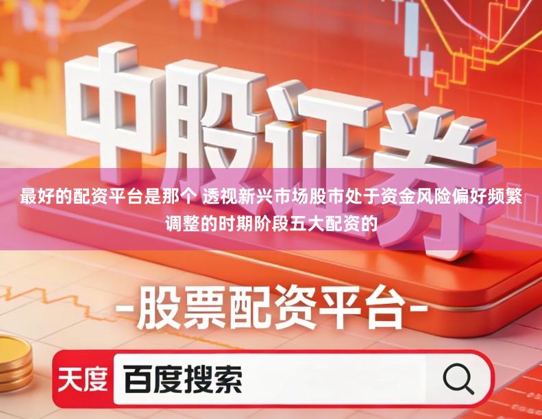 最好的配资平台是那个 透视新兴市场股市处于资金风险偏好频繁调整的时期阶段五大配资的