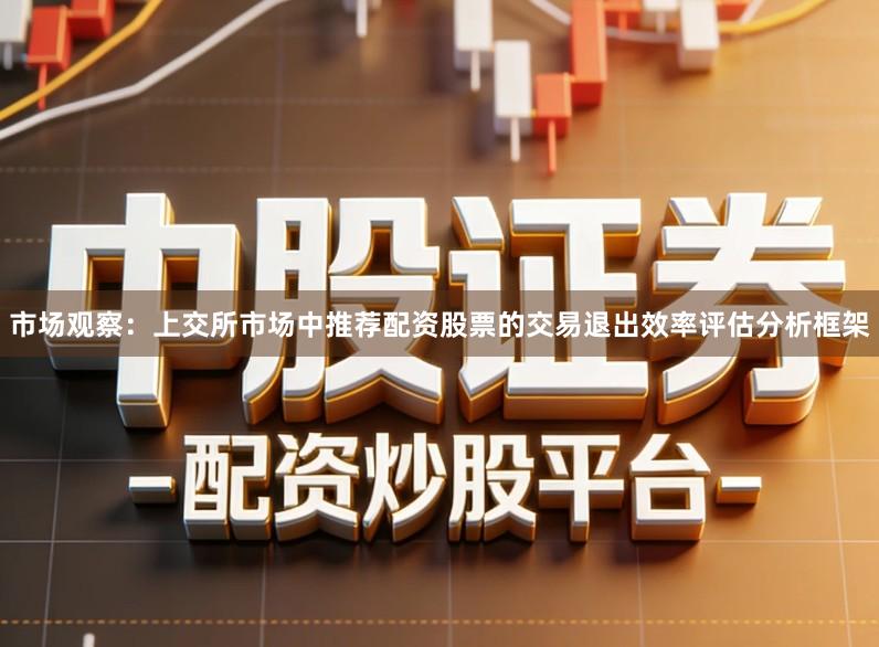 市场观察：上交所市场中推荐配资股票的交易退出效率评估分析框架