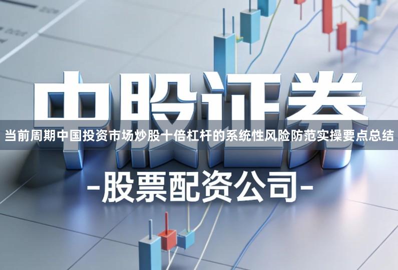 当前周期中国投资市场炒股十倍杠杆的系统性风险防范实操要点总结