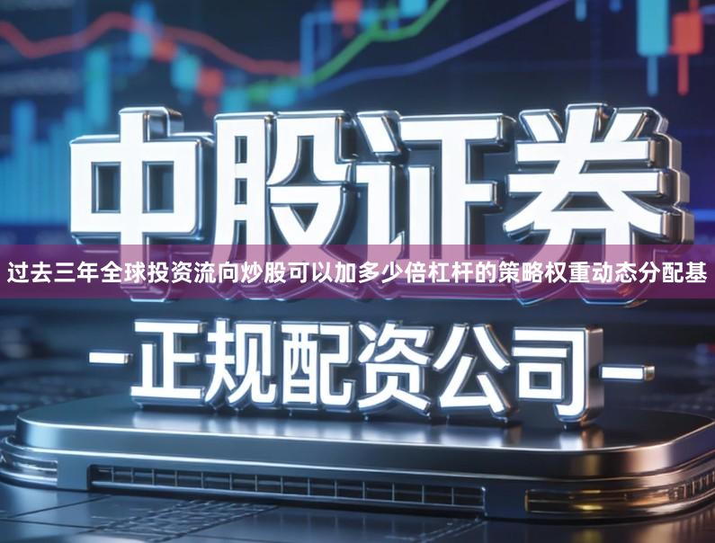 过去三年全球投资流向炒股可以加多少倍杠杆的策略权重动态分配基