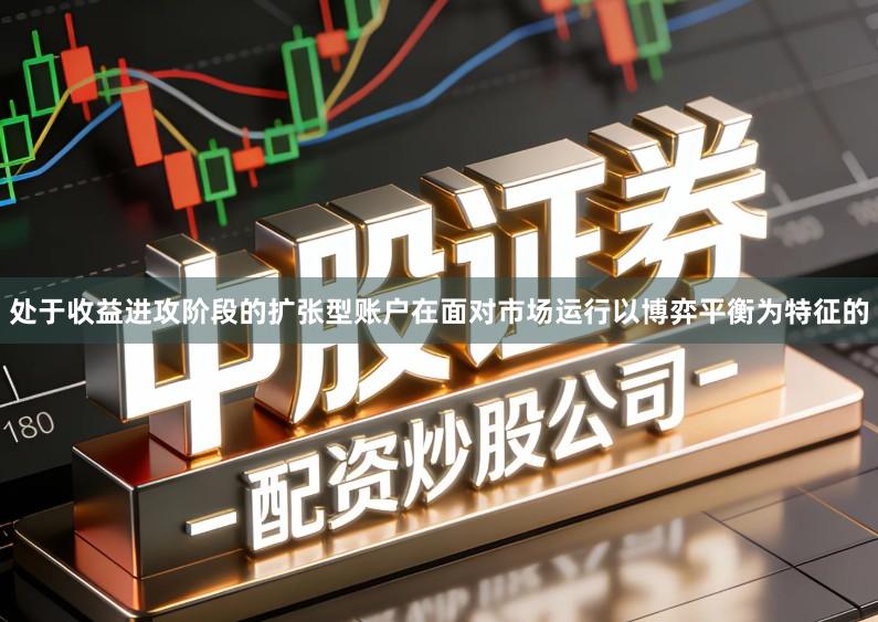 处于收益进攻阶段的扩张型账户在面对市场运行以博弈平衡为特征的