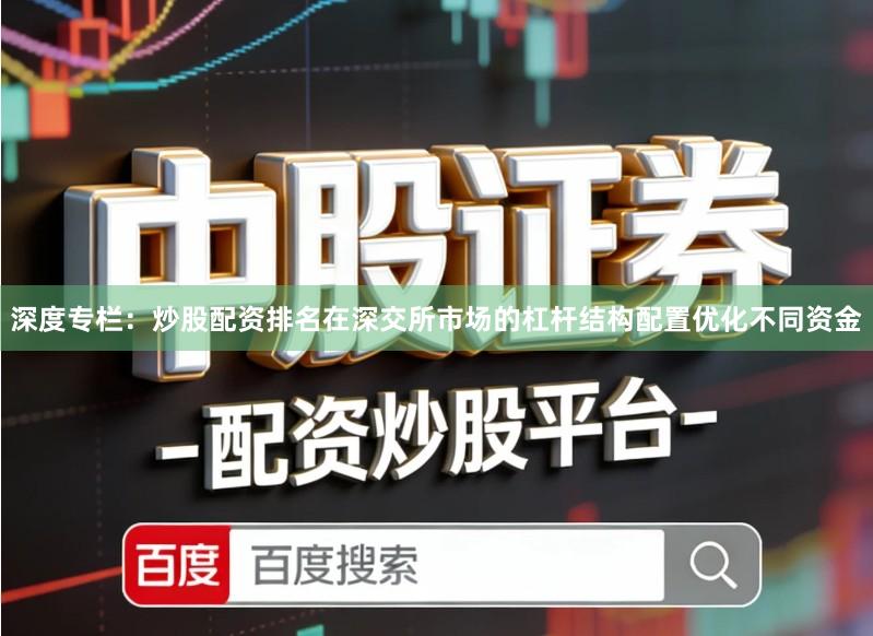 深度专栏：炒股配资排名在深交所市场的杠杆结构配置优化不同资金