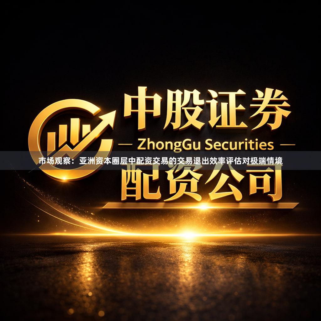 市场观察：亚洲资本圈层中配资交易的交易退出效率评估对极端情境