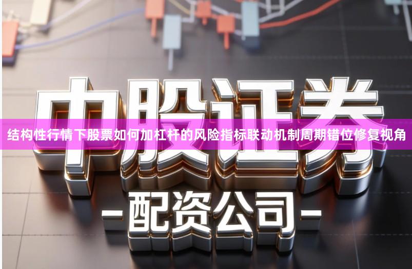 结构性行情下股票如何加杠杆的风险指标联动机制周期错位修复视角