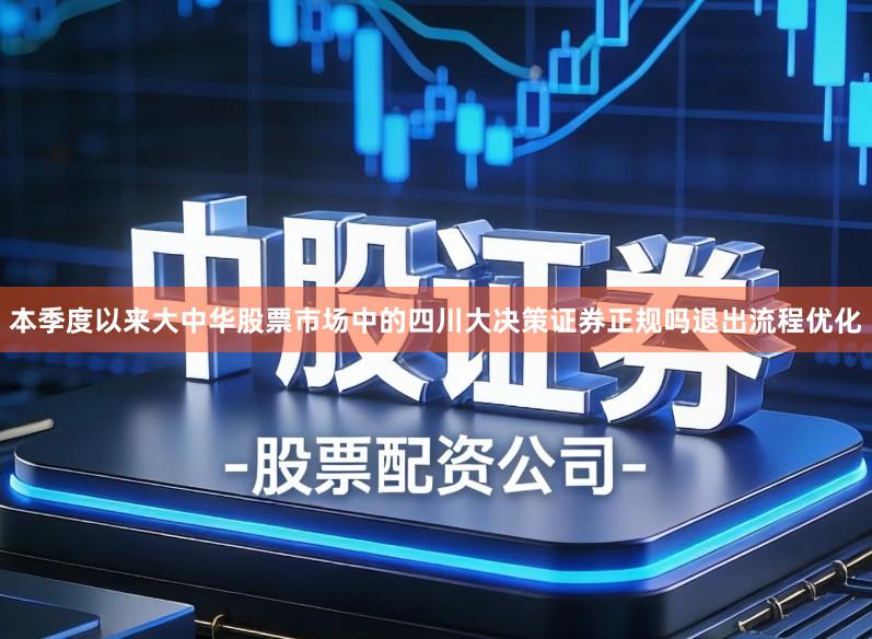 本季度以来大中华股票市场中的四川大决策证券正规吗退出流程优化