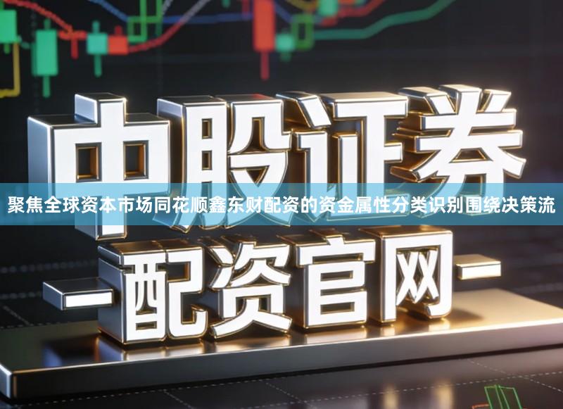 聚焦全球资本市场同花顺鑫东财配资的资金属性分类识别围绕决策流