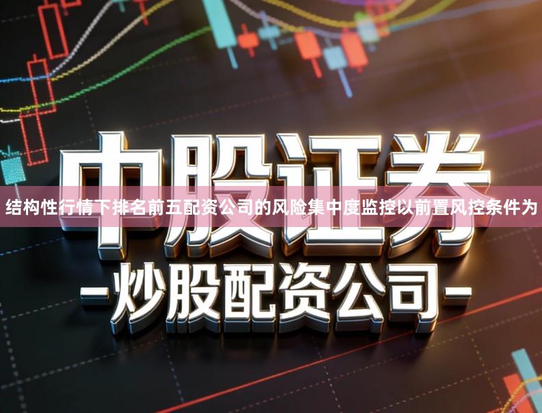 结构性行情下排名前五配资公司的风险集中度监控以前置风控条件为