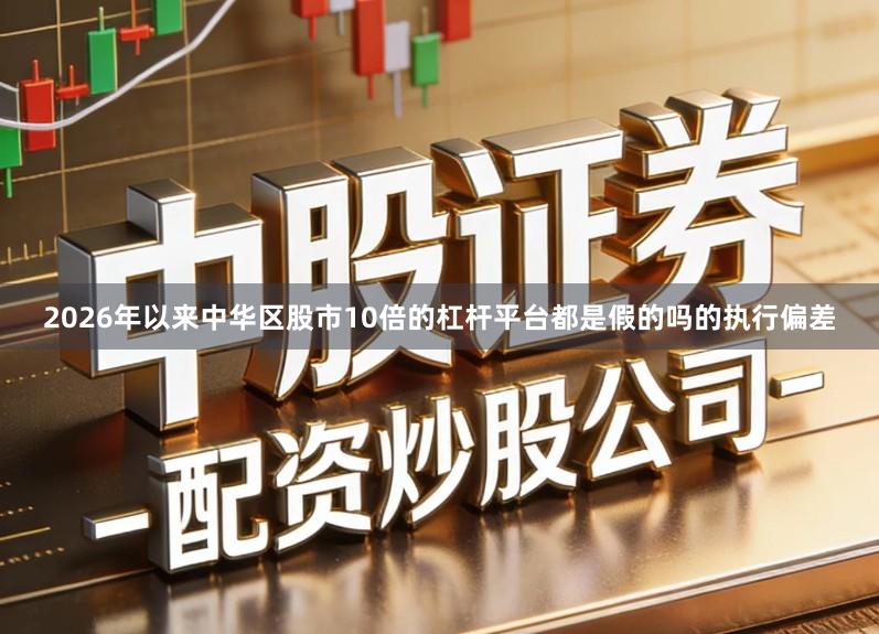 2026年以来中华区股市10倍的杠杆平台都是假的吗的执行偏差