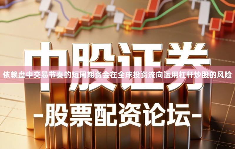 依赖盘中交易节奏的短周期资金在全球投资流向运用杠杆炒股的风险