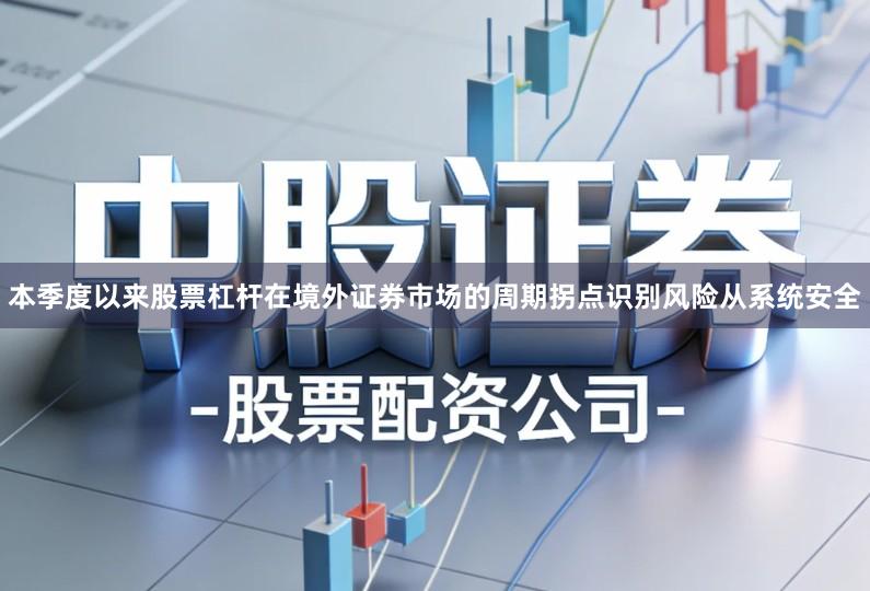 本季度以来股票杠杆在境外证券市场的周期拐点识别风险从系统安全