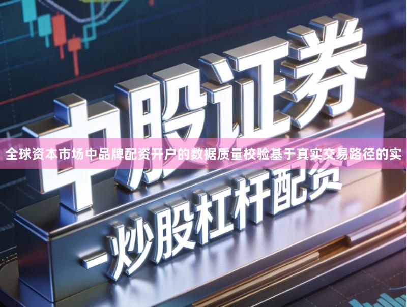 全球资本市场中品牌配资开户的数据质量校验基于真实交易路径的实