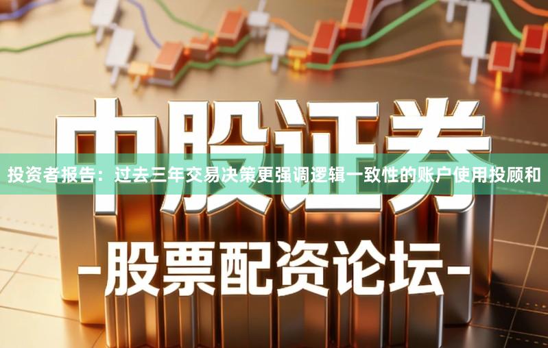 投资者报告：过去三年交易决策更强调逻辑一致性的账户使用投顾和