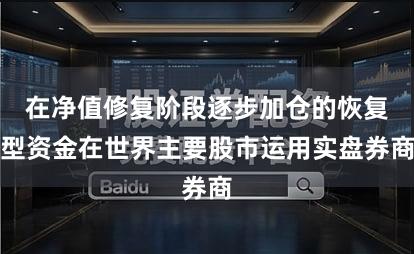 在净值修复阶段逐步加仓的恢复型资金在世界主要股市运用实盘券商
