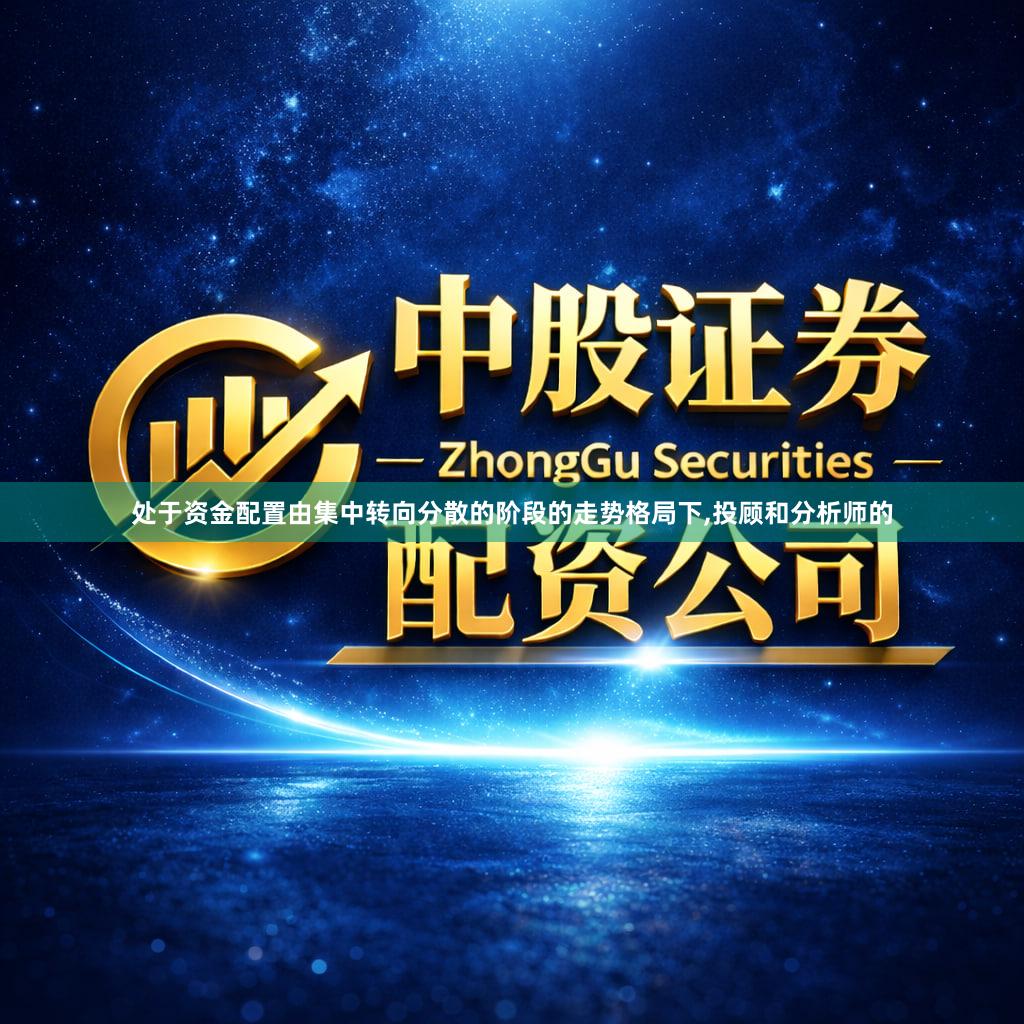 处于资金配置由集中转向分散的阶段的走势格局下,投顾和分析师的