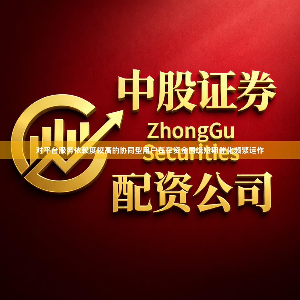 对平台服务依赖度较高的协同型用户在在资金围绕短期催化频繁运作