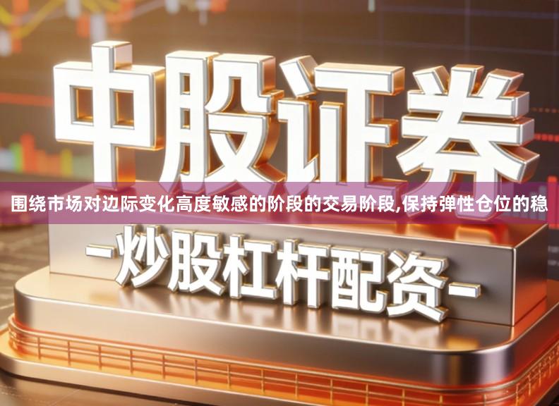 围绕市场对边际变化高度敏感的阶段的交易阶段,保持弹性仓位的稳