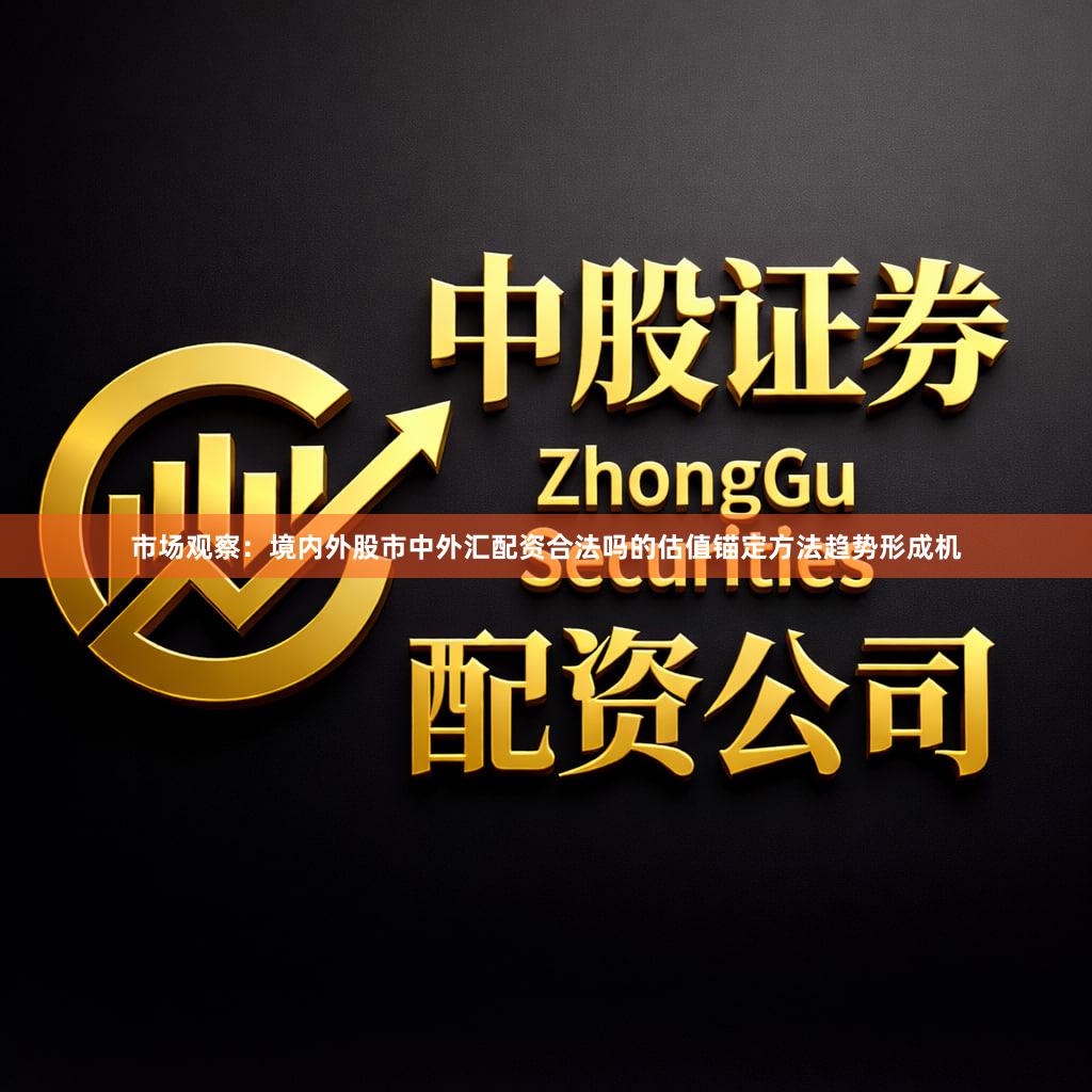 市场观察：境内外股市中外汇配资合法吗的估值锚定方法趋势形成机