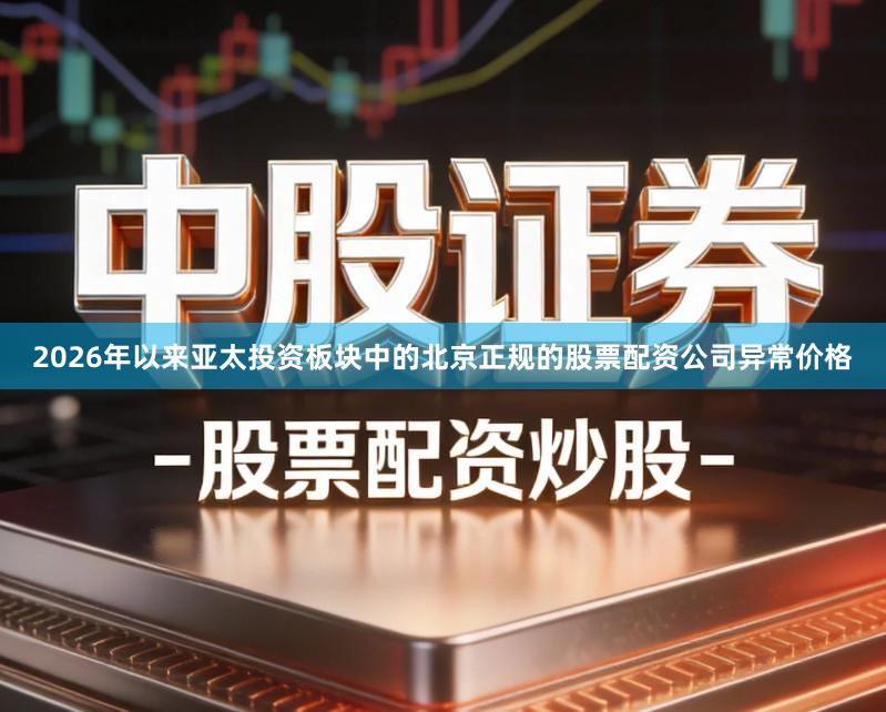2026年以来亚太投资板块中的北京正规的股票配资公司异常价格