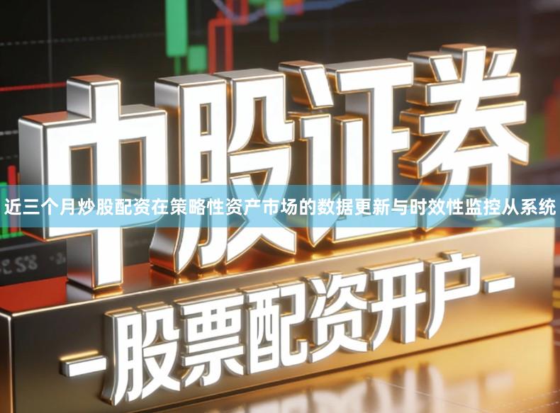 近三个月炒股配资在策略性资产市场的数据更新与时效性监控从系统