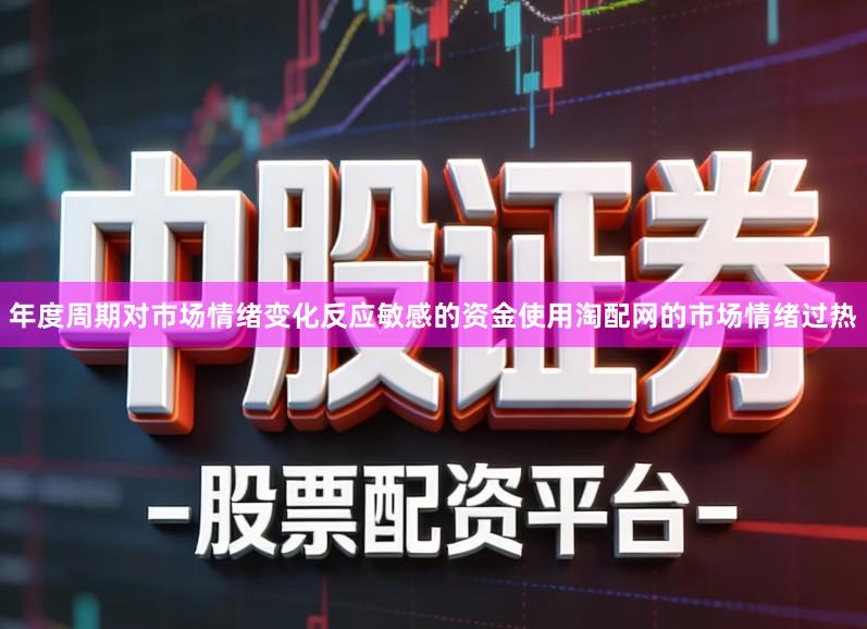 年度周期对市场情绪变化反应敏感的资金使用淘配网的市场情绪过热