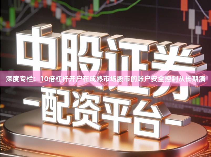 深度专栏：10倍杠杆开户在成熟市场股市的账户安全控制从长期演