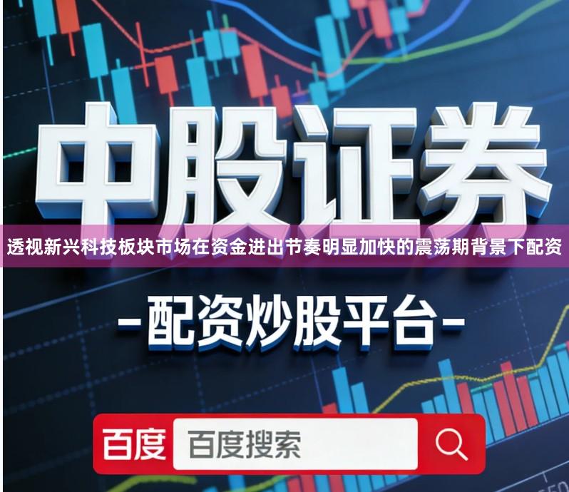 透视新兴科技板块市场在资金进出节奏明显加快的震荡期背景下配资