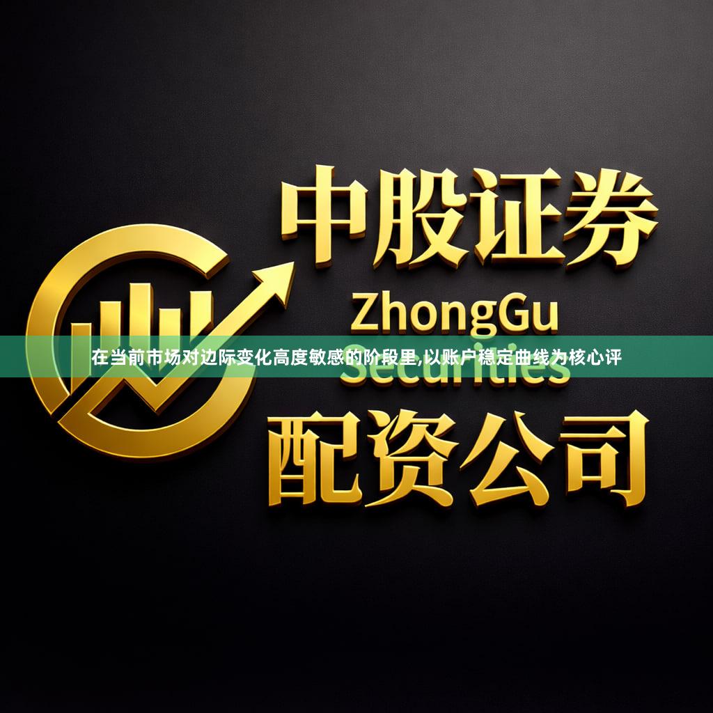 在当前市场对边际变化高度敏感的阶段里,以账户稳定曲线为核心评