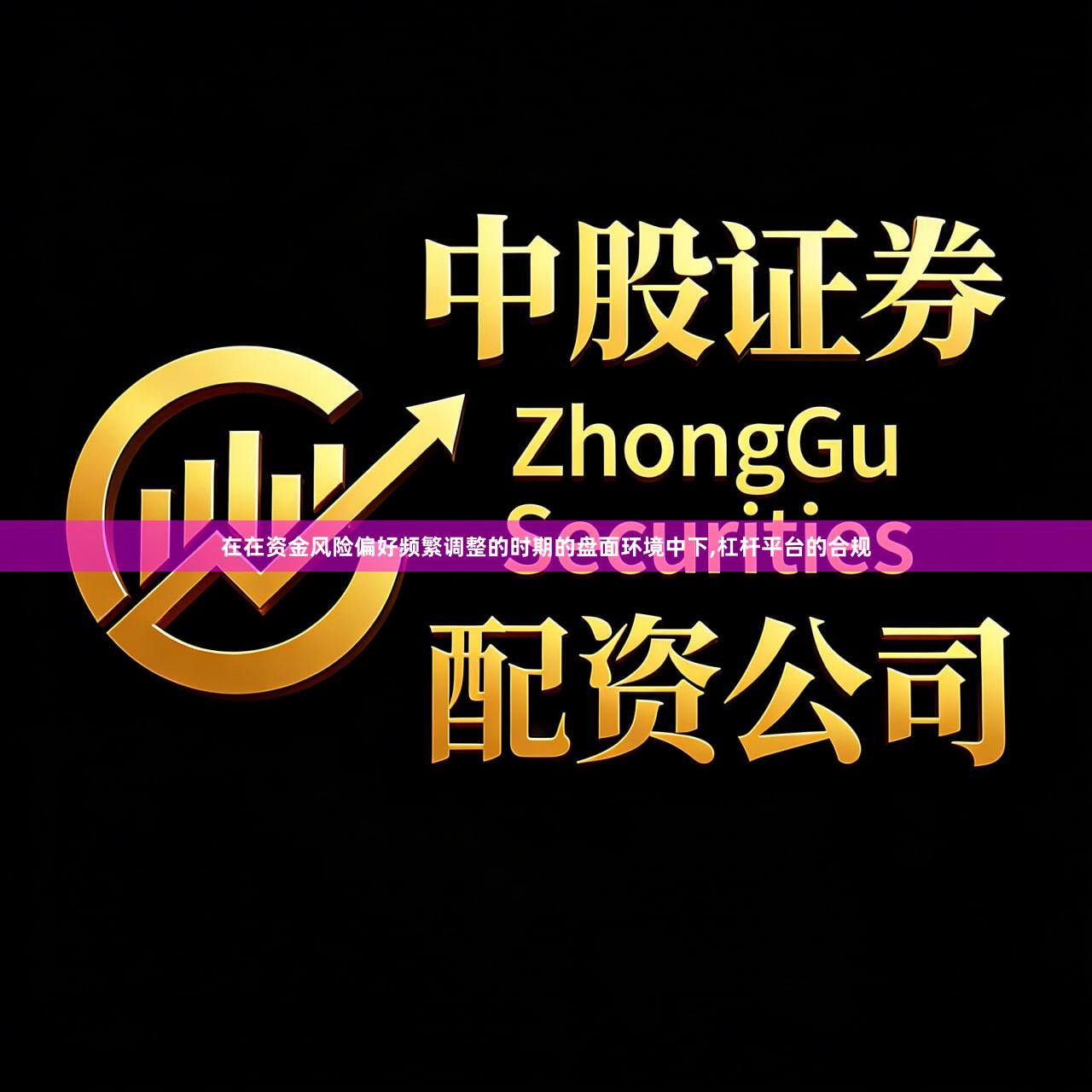 在在资金风险偏好频繁调整的时期的盘面环境中下,杠杆平台的合规