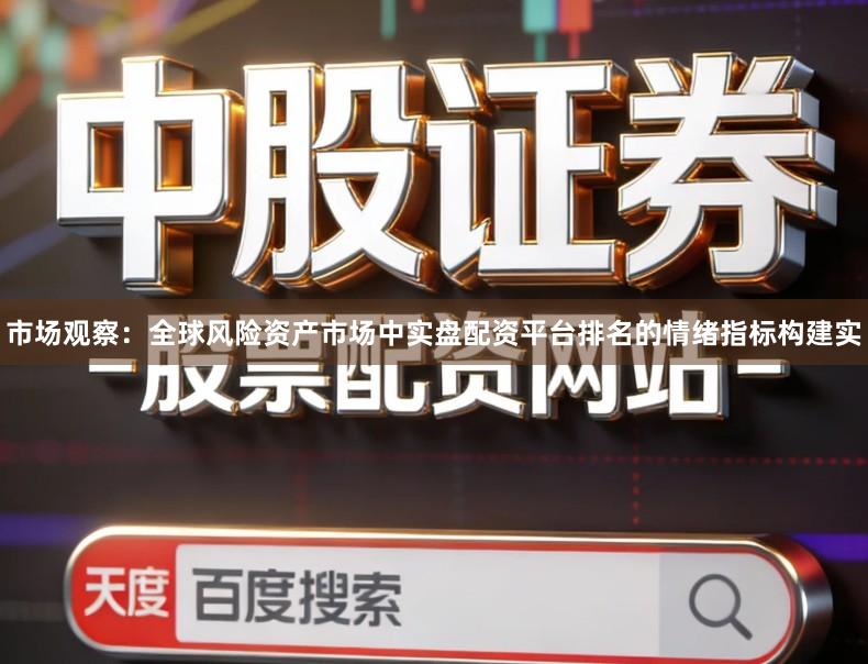 市场观察：全球风险资产市场中实盘配资平台排名的情绪指标构建实