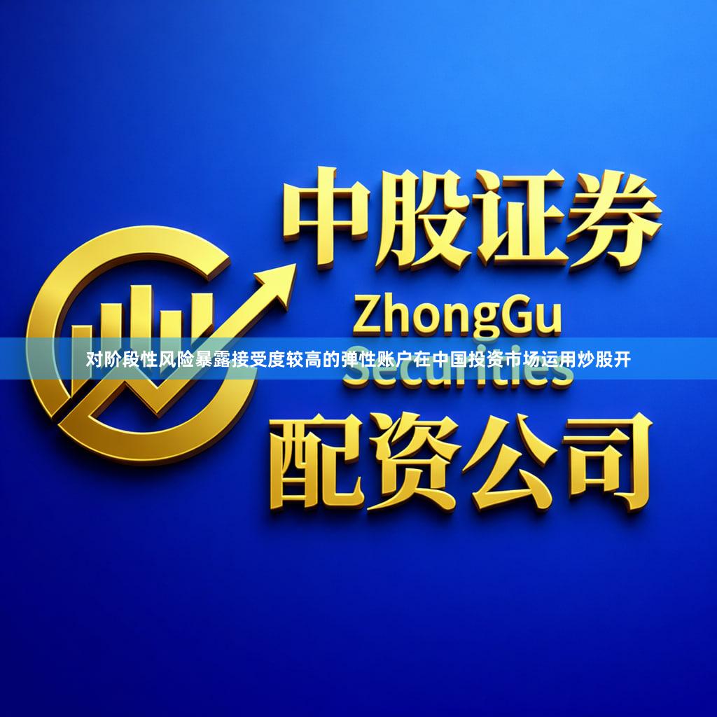 对阶段性风险暴露接受度较高的弹性账户在中国投资市场运用炒股开