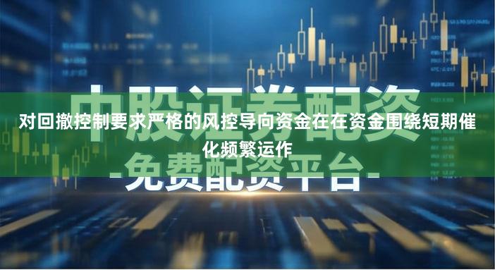 对回撤控制要求严格的风控导向资金在在资金围绕短期催化频繁运作