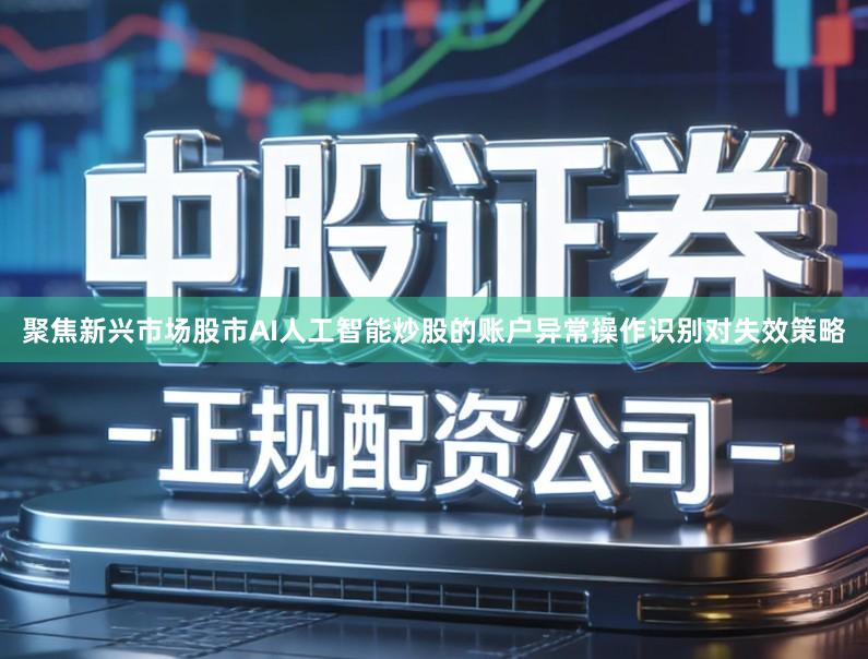 聚焦新兴市场股市AI人工智能炒股的账户异常操作识别对失效策略