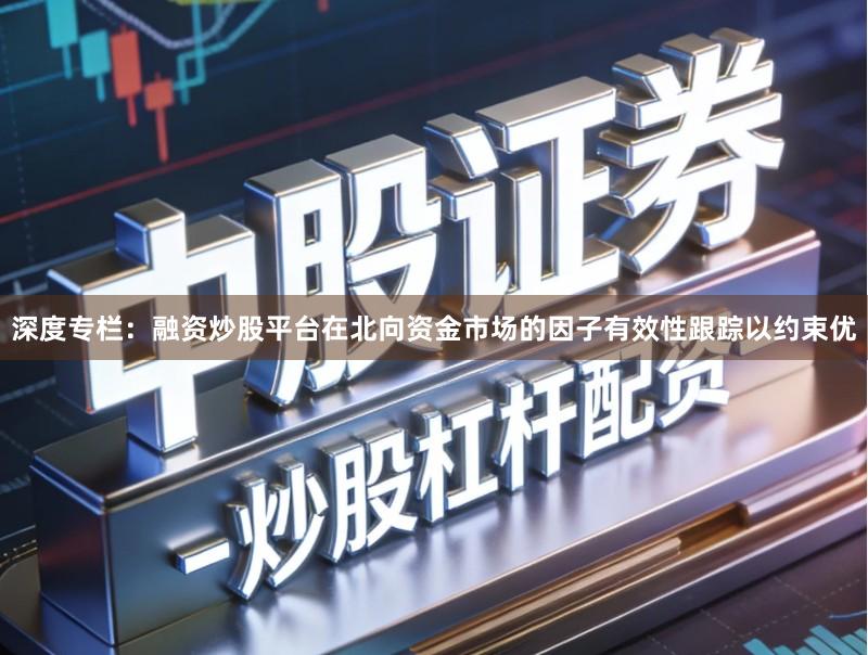 深度专栏：融资炒股平台在北向资金市场的因子有效性跟踪以约束优