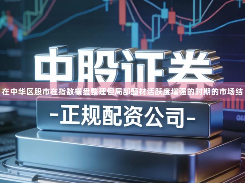 在中华区股市在指数横盘整理但局部题材活跃度增强的时期的市场结