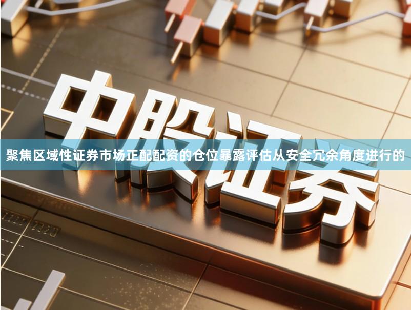 聚焦区域性证券市场正配配资的仓位暴露评估从安全冗余角度进行的