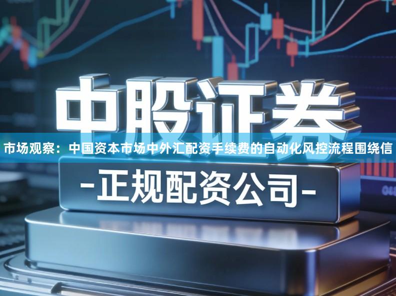 市场观察：中国资本市场中外汇配资手续费的自动化风控流程围绕信