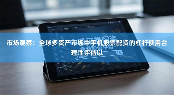 市场观察：全球多资产市场中手机股票配资的杠杆使用合理性评估以
