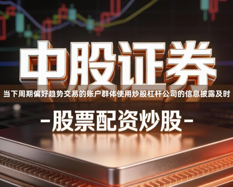 当下周期偏好趋势交易的账户群体使用炒股杠杆公司的信息披露及时