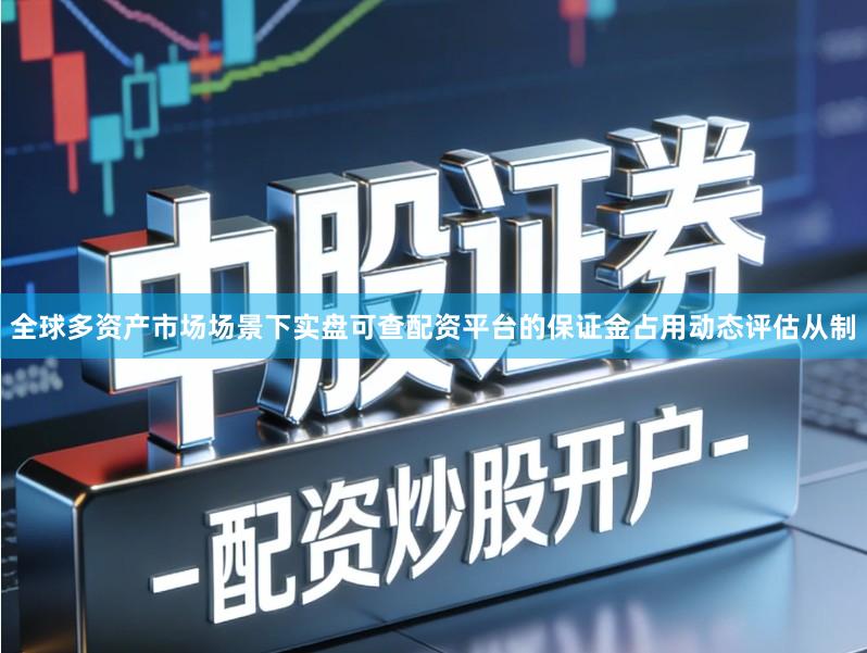 全球多资产市场场景下实盘可查配资平台的保证金占用动态评估从制