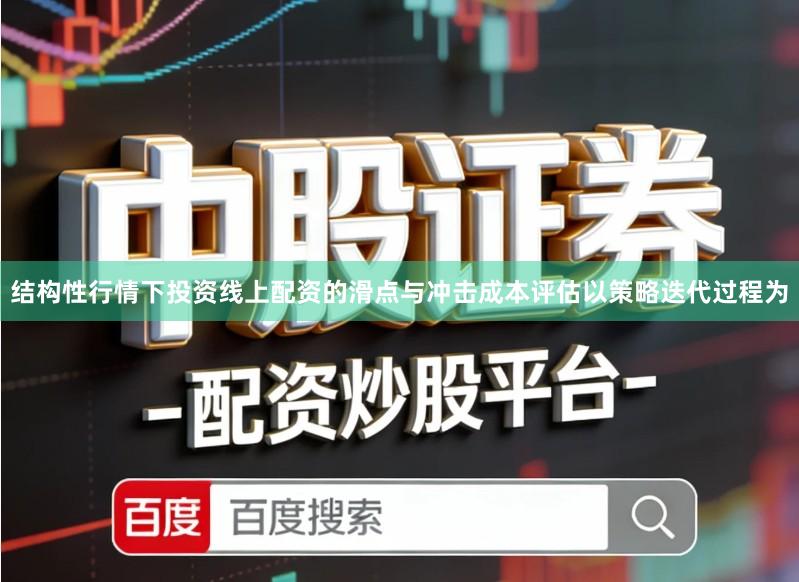 结构性行情下投资线上配资的滑点与冲击成本评估以策略迭代过程为