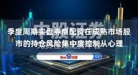 季度周期实盘券商配资在成熟市场股市的持仓风险集中度控制从心理